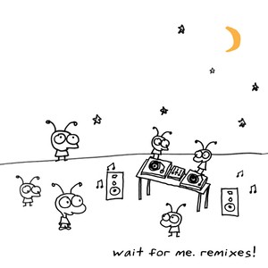 Wait For Me. Remixes!